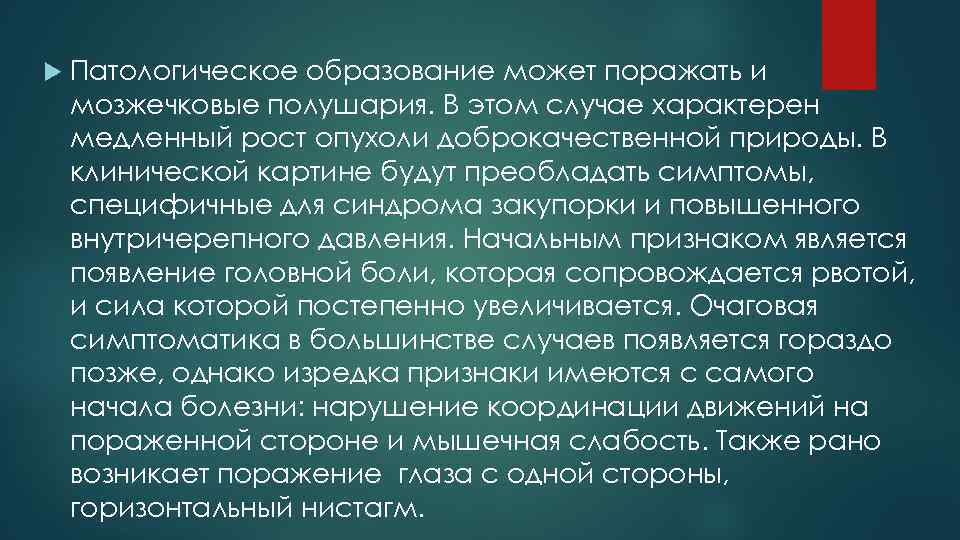  Патологическое образование может поражать и мозжечковые полушария. В этом случае характерен медленный рост