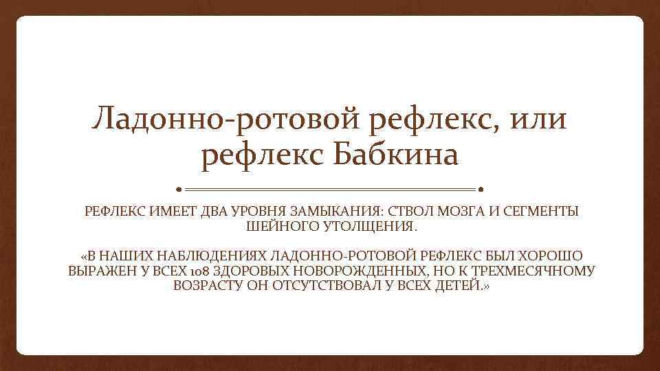 Ладонно-ротовой рефлекс, или рефлекс Бабкина РЕФЛЕКС ИМЕЕТ ДВА УРОВНЯ ЗАМЫКАНИЯ: СТВОЛ МОЗГА И СЕГМЕНТЫ