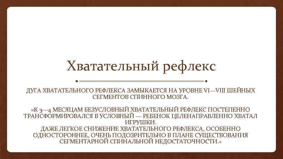 Хватательный рефлекс ДУГА ХВАТАТЕЛЬНОГО РЕФЛЕКСА ЗАМЫКАЕТСЯ НА УРОВНЕ VI—VIII ШЕЙНЫХ СЕГМЕНТОВ СПИННОГО МОЗГА. «К