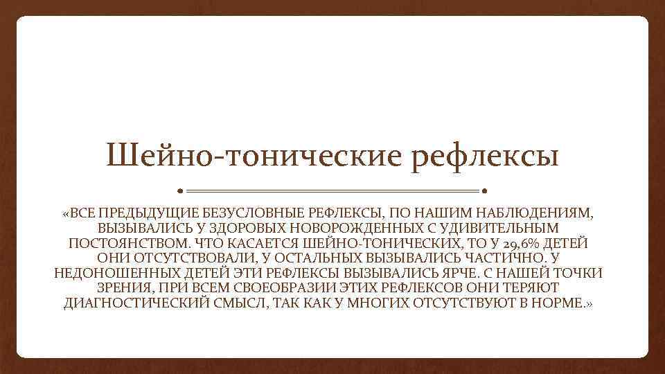 Шейно-тонические рефлексы «ВСЕ ПРЕДЫДУЩИЕ БЕЗУСЛОВНЫЕ РЕФЛЕКСЫ, ПО НАШИМ НАБЛЮДЕНИЯМ, ВЫЗЫВАЛИСЬ У ЗДОРОВЫХ НОВОРОЖДЕННЫХ С