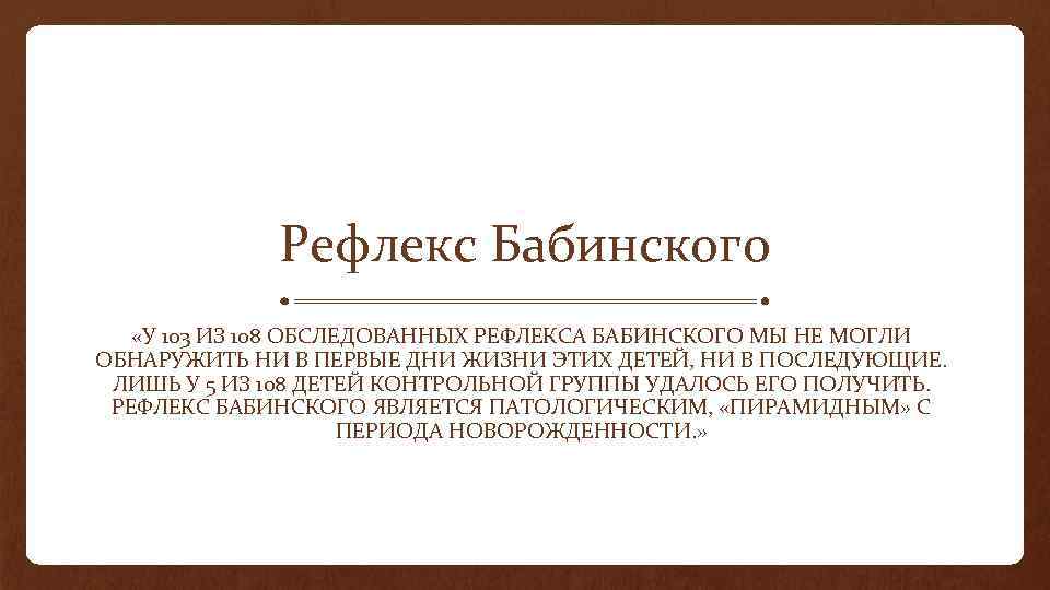 Рефлекс Бабинского «У 103 ИЗ 108 ОБСЛЕДОВАННЫХ РЕФЛЕКСА БАБИНСКОГО МЫ НЕ МОГЛИ ОБНАРУЖИТЬ НИ