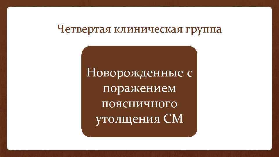 Четвертая клиническая группа Новорожденные с поражением поясничного утолщения СМ 