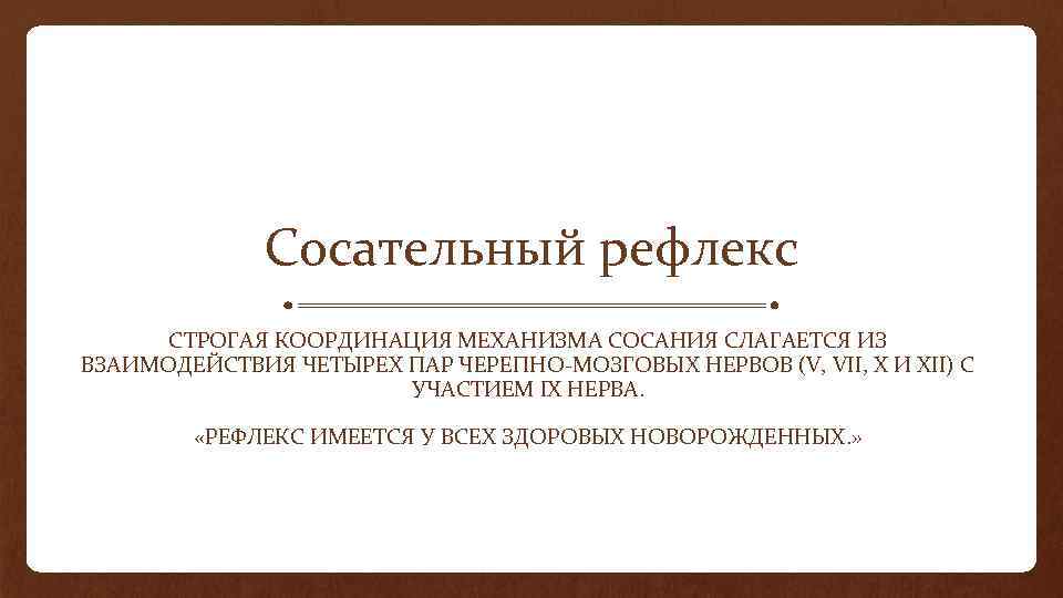 Сосательный рефлекс СТРОГАЯ КООРДИНАЦИЯ МЕХАНИЗМА СОСАНИЯ СЛАГАЕТСЯ ИЗ ВЗАИМОДЕЙСТВИЯ ЧЕТЫРЕХ ПАР ЧЕРЕПНО-МОЗГОВЫХ НЕРВОВ (V,