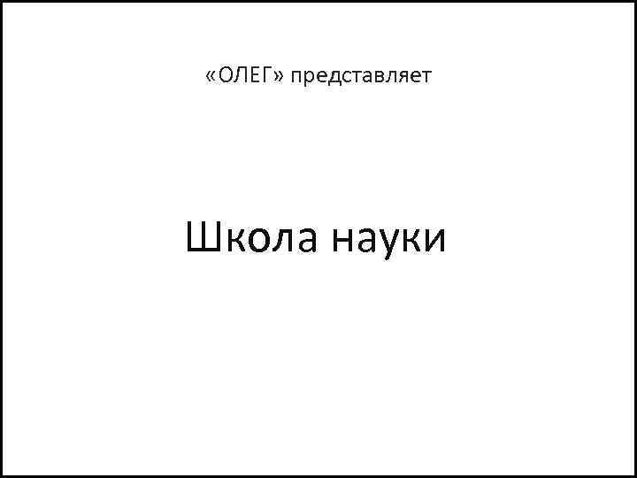  «ОЛЕГ» представляет Школа науки 