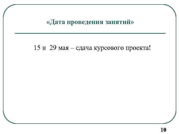  «Дата проведения занятий» 15 и 29 мая – сдача курсового проекта! 10 