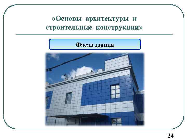  «Основы архитектуры и строительные конструкции» Фасад здания 24 