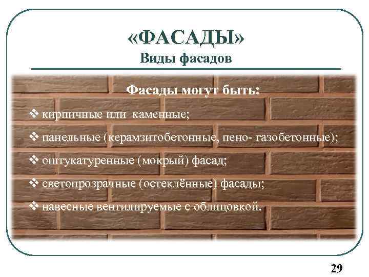  «ФАСАДЫ» Виды фасадов Фасады могут быть: v кирпичные или каменные; v панельные (керамзитобетонные,