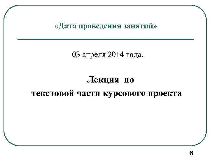  «Дата проведения занятий» 03 апреля 2014 года. Лекция по текстовой части курсового проекта