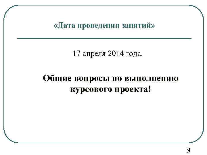  «Дата проведения занятий» 17 апреля 2014 года. Общие вопросы по выполнению курсового проекта!
