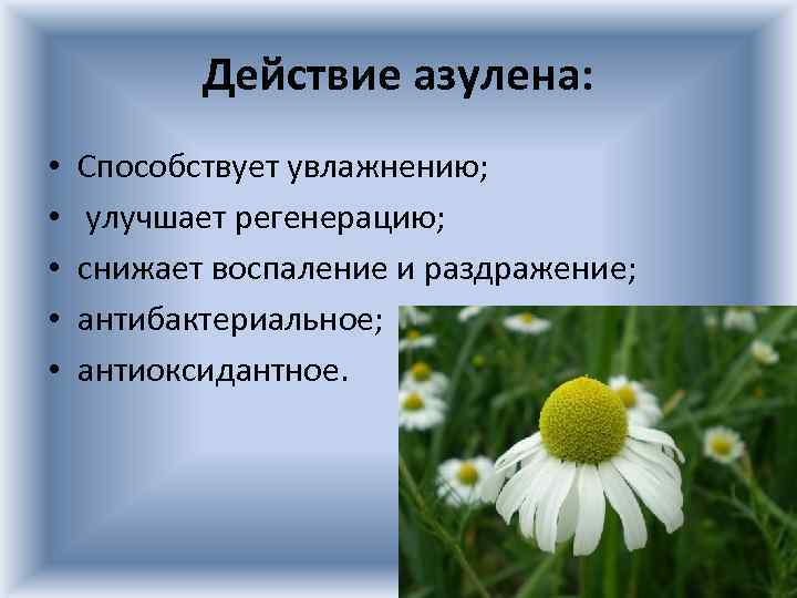 Действие азулена: • • • Способствует увлажнению; улучшает регенерацию; снижает воспаление и раздражение; антибактериальное;