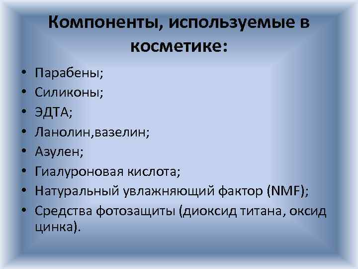 Компоненты, используемые в косметике: • • Парабены; Силиконы; ЭДТА; Ланолин, вазелин; Азулен; Гиалуроновая кислота;