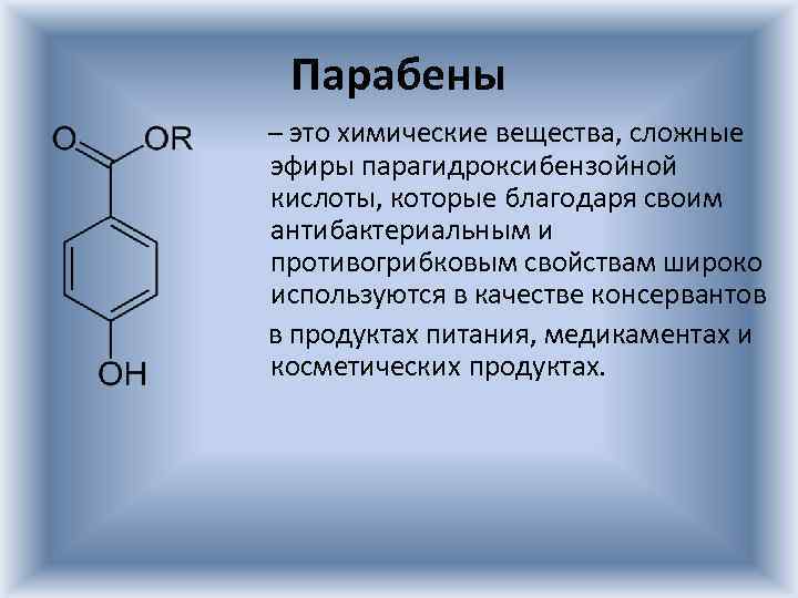 Парабены – это химические вещества, сложные эфиры парагидроксибензойной кислоты, которые благодаря своим антибактериальным и