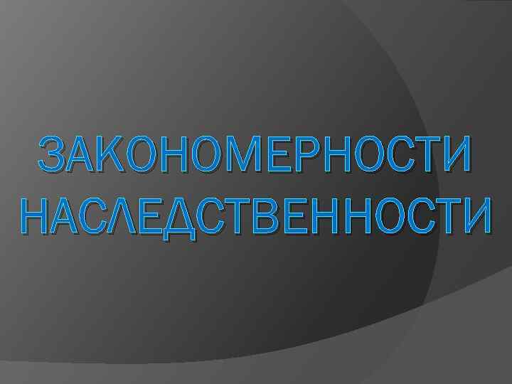 ЗАКОНОМЕРНОСТИ НАСЛЕДСТВЕННОСТИ 