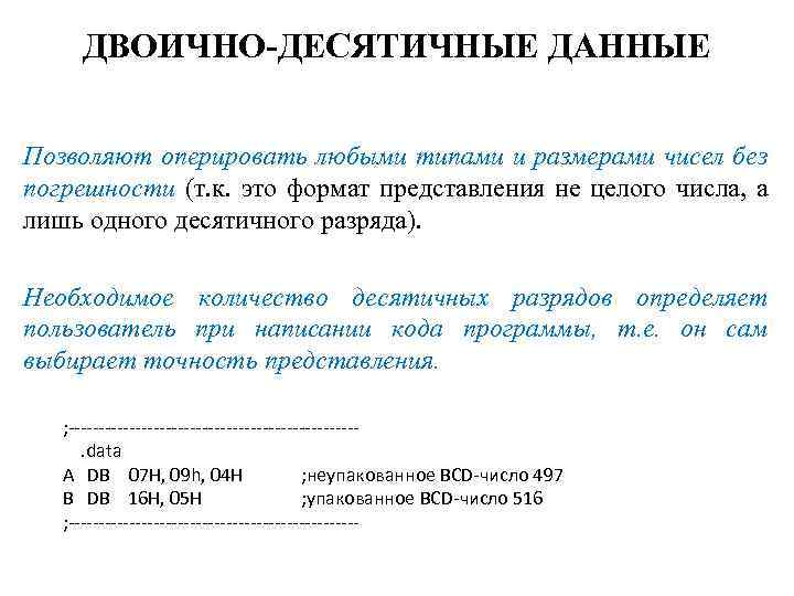 ДВОИЧНО-ДЕСЯТИЧНЫЕ ДАННЫЕ Позволяют оперировать любыми типами и размерами чисел без погрешности (т. к. это