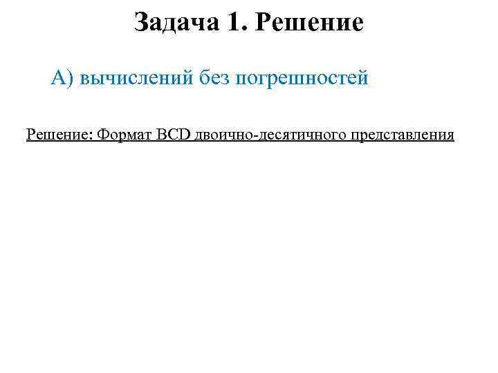 Задача 1. Решение А) вычислений без погрешностей Решение: Формат BCD двоично-десятичного представления 