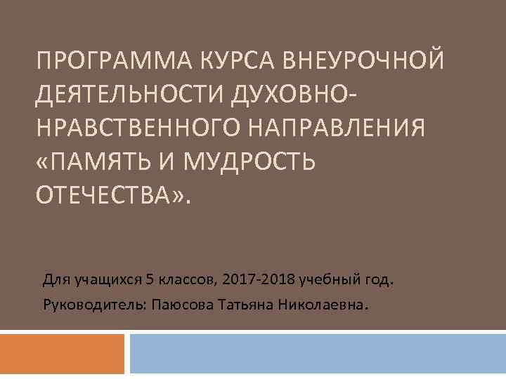 ПРОГРАММА КУРСА ВНЕУРОЧНОЙ ДЕЯТЕЛЬНОСТИ ДУХОВНОНРАВСТВЕННОГО НАПРАВЛЕНИЯ «ПАМЯТЬ И МУДРОСТЬ ОТЕЧЕСТВА» . Для учащихся 5