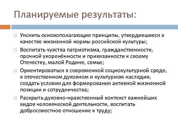 Планируемые результаты: Уяснить основополагающие принципы, утвердившиеся в качестве жизненной нормы российской культуры; Воспитать чувства