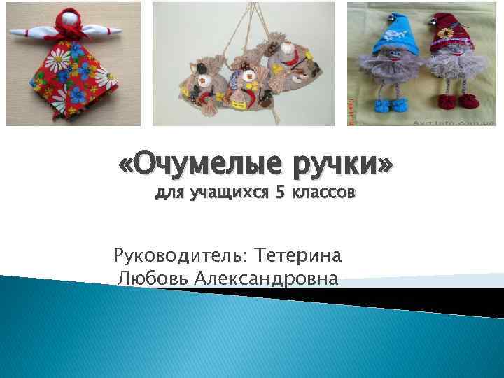  «Очумелые ручки» для учащихся 5 классов Руководитель: Тетерина Любовь Александровна 