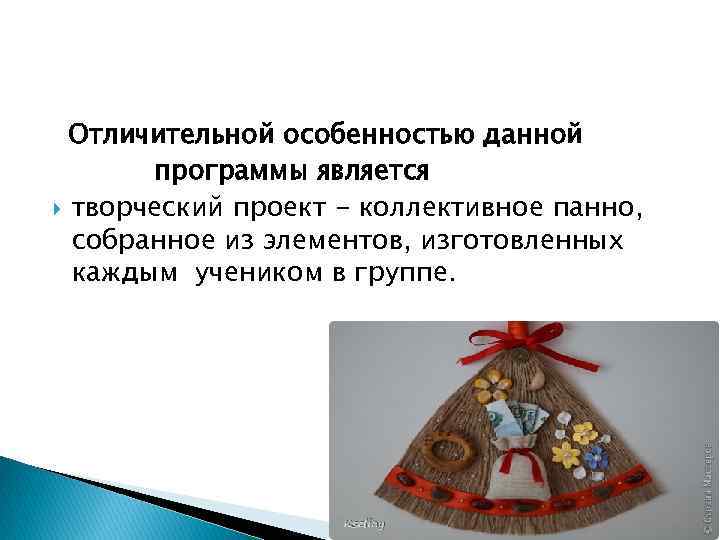 Отличительной особенностью данной программы является творческий проект - коллективное панно, собранное из элементов, изготовленных