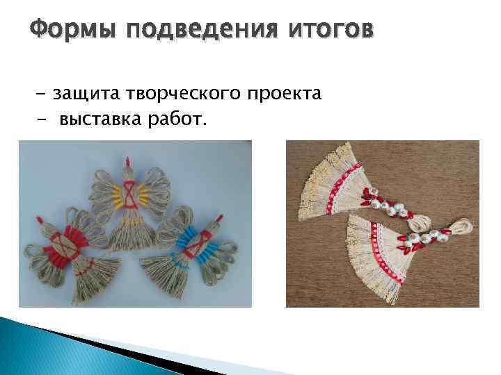 Формы подведения итогов - защита творческого проекта - выставка работ. 