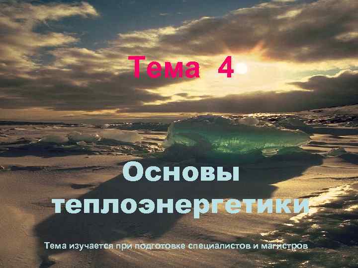 Тема 4 Основы теплоэнергетики Тема изучается при подготовке специалистов и магистров 