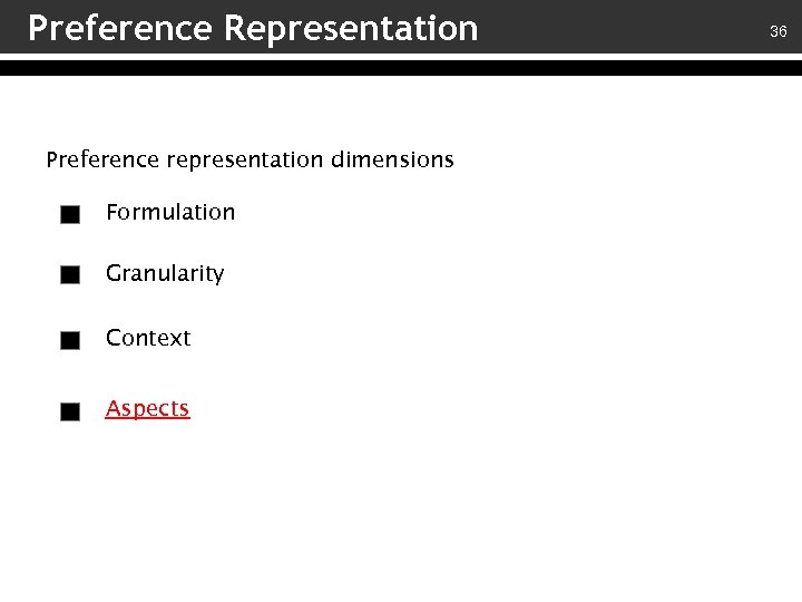 Preference Representation Preference representation dimensions Formulation Granularity Context Aspects 36 