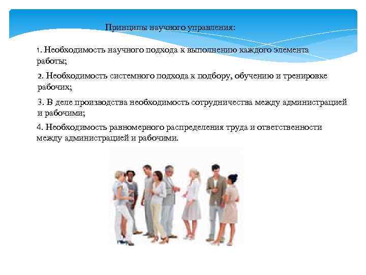 Принципы научного управления: 1. Необходимость научного подхода к выполнению каждого элемента работы; 2. Необходимость