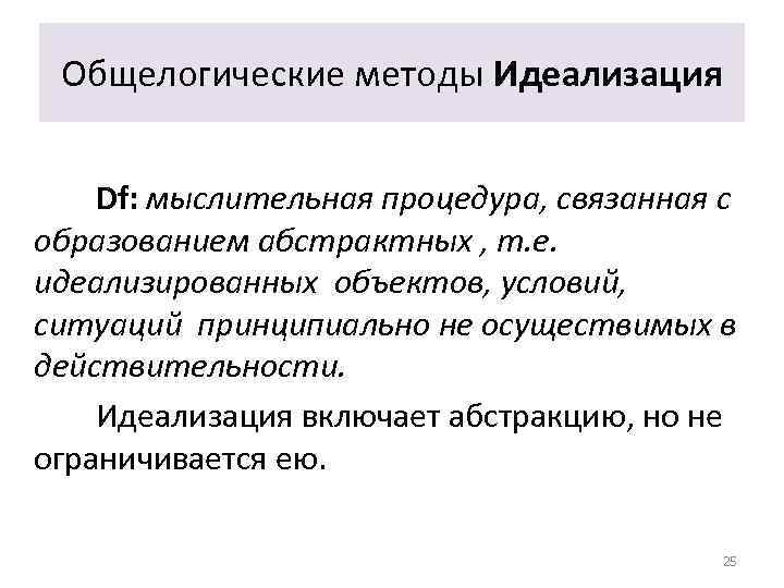 Общелогические методы Идеализация Df: мыслительная процедура, связанная с образованием абстрактных , т. е. идеализированных