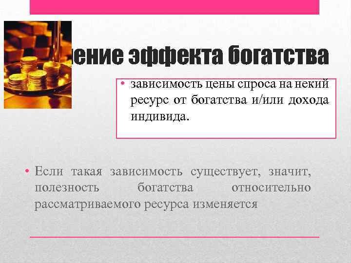 Значение эффекта богатства • зависимость цены спроса на некий ресурс от богатства и/или дохода