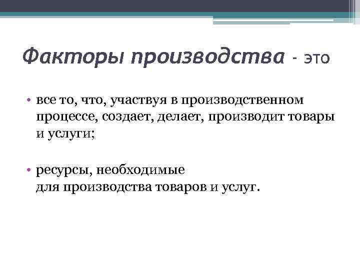 Факторы производства - это • все то, что, участвуя в производственном процессе, создает, делает,