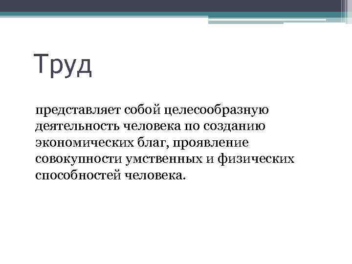 Труд представляет собой целесообразную деятельность человека по созданию экономических благ, проявление совокупности умственных и