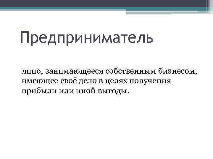 Предприниматель лицо, занимающееся собственным бизнесом, имеющее своё дело в целях получения прибыли иной выгоды.