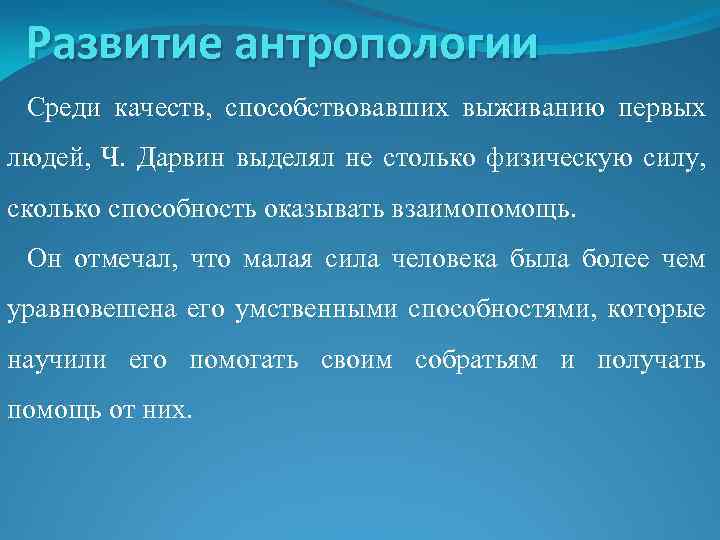 Развитие антропологии Среди качеств, способствовавших выживанию первых людей, Ч. Дарвин выделял не столько физическую