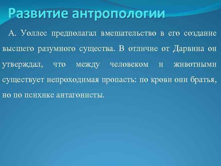 Развитие антропологии А. Уоллес предполагал вмешательство в его создание высшего разумного существа. В отличие