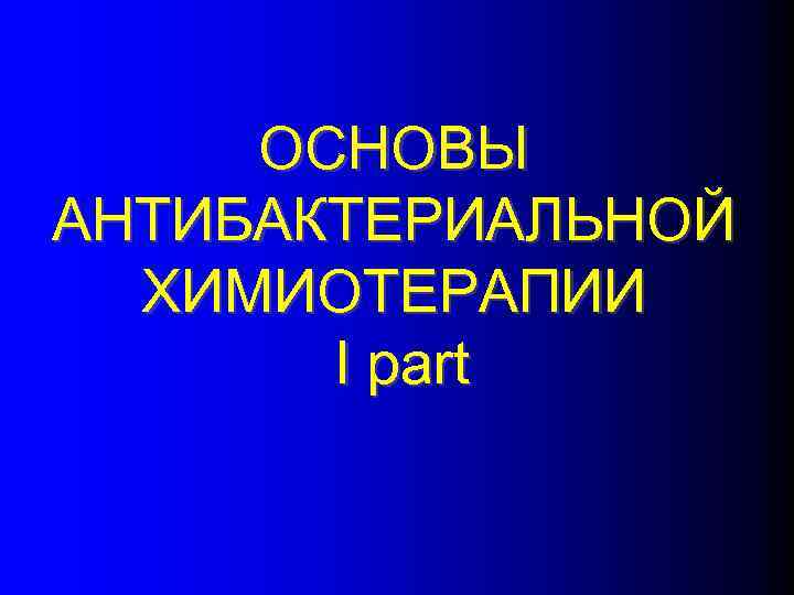 ОСНОВЫ АНТИБАКТЕРИАЛЬНОЙ ХИМИОТЕРАПИИ I part 