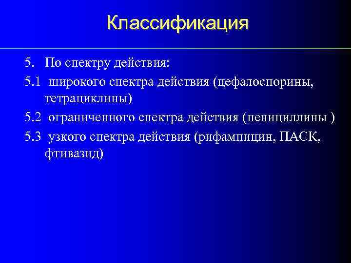 Классификация 5. По спектру действия: 5. 1 широкого спектра действия (цефалоспорины, тетрациклины) 5. 2