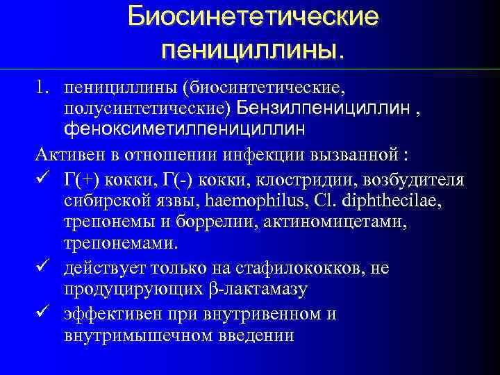 Биосинететические пенициллины. 1. пенициллины (биосинтетические, полусинтетические) Бензилпенициллин , феноксиметилпенициллин Активен в отношении инфекции вызванной