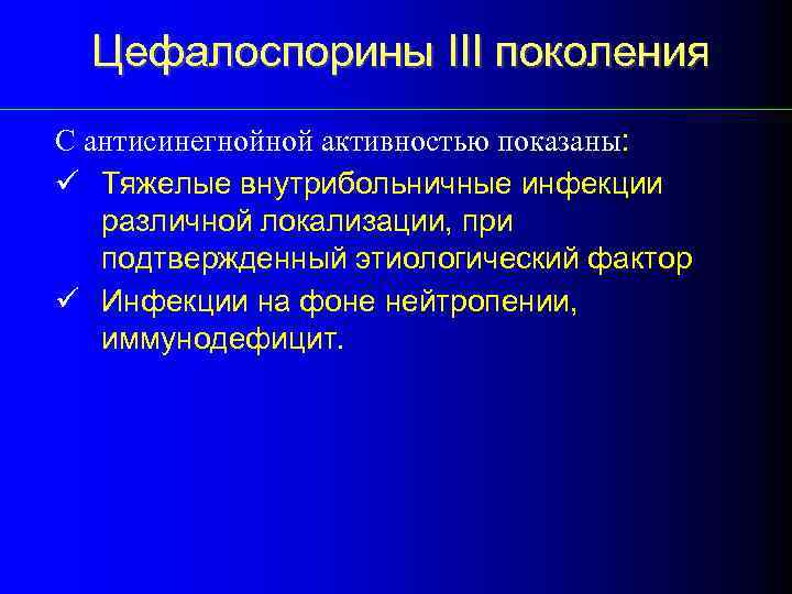 Цефалоспорины III поколения С антисинегнойной активностью показаны: ü Тяжелые внутрибольничные инфекции различной локализации, при