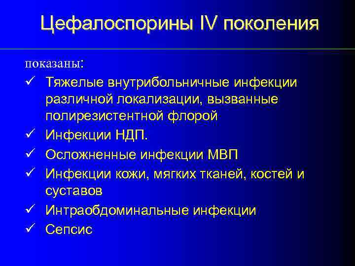 Цефалоспорины IV поколения показаны: ü Тяжелые внутрибольничные инфекции различной локализации, вызванные полирезистентной флорой ü