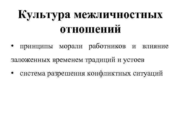 Культура межличностных отношений • принципы морали работников и влияние заложенных временем традиций и устоев