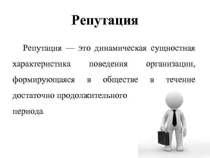 Репутация — это динамическая сущностная характеристика поведения формирующаяся в обществе достаточно продолжительного периода организации,