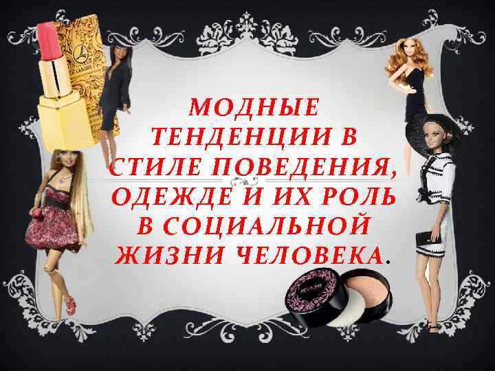 МОДНЫЕ ТЕНДЕНЦИИ В СТИЛЕ ПОВЕДЕНИЯ, ОДЕЖДЕ И ИХ РОЛЬ В СОЦИАЛЬНОЙ ЖИЗНИ ЧЕЛОВЕКА. 