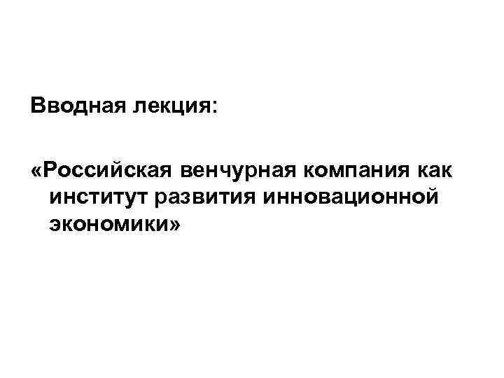Вводная лекция: «Российская венчурная компания как институт развития инновационной экономики» 