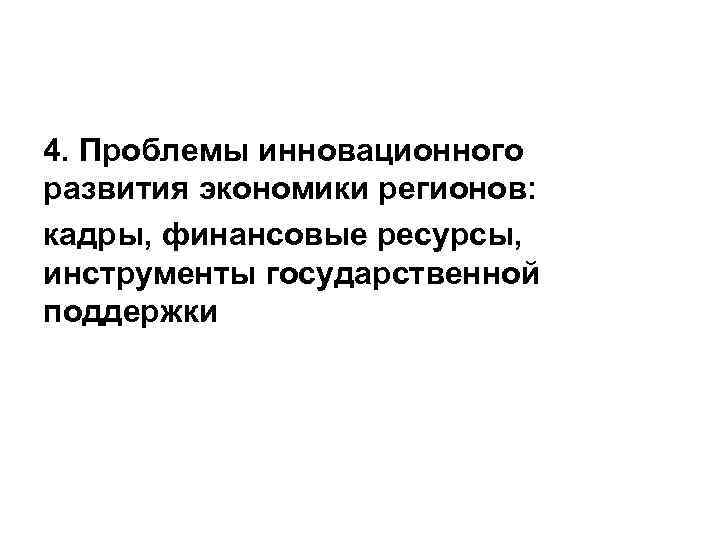 4. Проблемы инновационного развития экономики регионов: кадры, финансовые ресурсы, инструменты государственной поддержки 