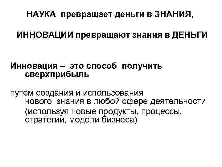НАУКА превращает деньги в ЗНАНИЯ, ИННОВАЦИИ превращают знания в ДЕНЬГИ Инновация – это способ