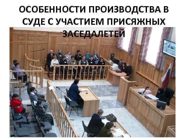 ОСОБЕННОСТИ ПРОИЗВОДСТВА В СУДЕ С УЧАСТИЕМ ПРИСЯЖНЫХ ЗАСЕДАЛЕТЕЙ 