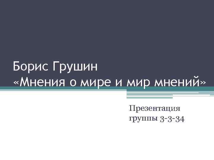 Борис Грушин «Мнения о мире и мир мнений» Презентация группы 3 -3 -34 