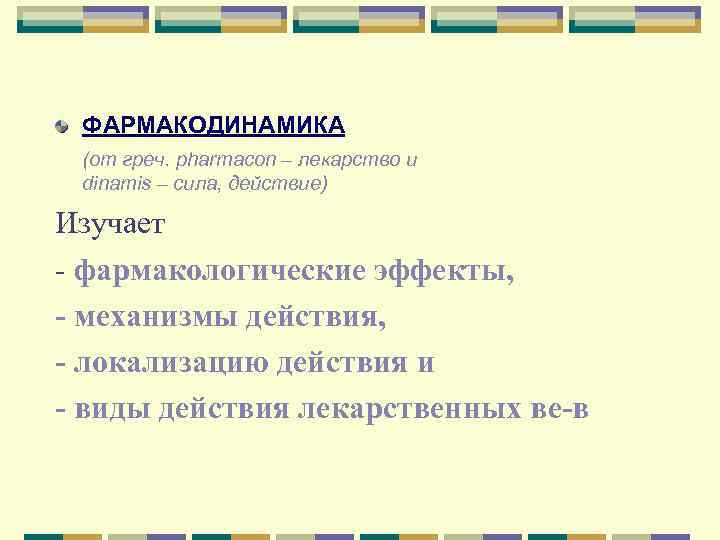 ФАРМАКОДИНАМИКА (от греч. pharmaсon – лекарство и dinamis – сила, действие) Изучает - фармакологические