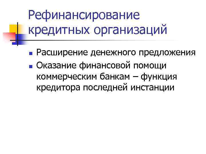 Рефинансирование кредитных организаций n n Расширение денежного предложения Оказание финансовой помощи коммерческим банкам –