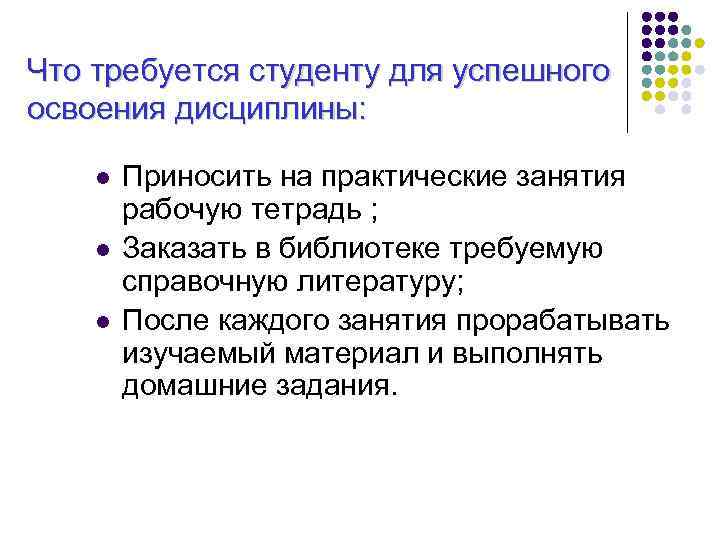 Что требуется студенту для успешного освоения дисциплины: l l l Приносить на практические занятия